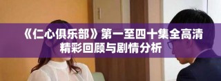 《仁心俱樂部》第一至四十集全高清精彩回顧與劇情分析