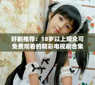好劇推薦：18歲以上觀眾可免費(fèi)觀看的精彩電視劇合集