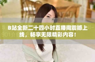 B站全新二十四小時直播間震撼上線，暢享無限精彩內(nèi)容！