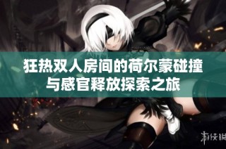 狂熱雙人房間的荷爾蒙碰撞與感官釋放探索之旅