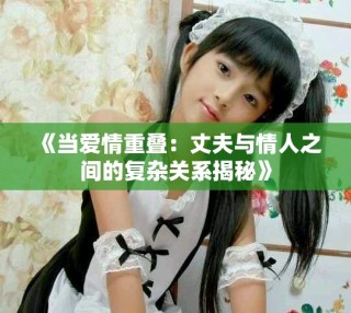 《當(dāng)愛情重疊：丈夫與情人之間的復(fù)雜關(guān)系揭秘》