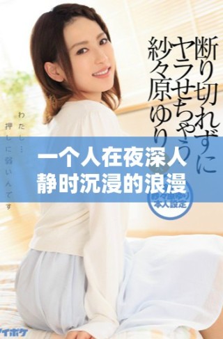 一個(gè)人在夜深人靜時(shí)沉浸的浪漫愛(ài)情小說(shuō)推薦