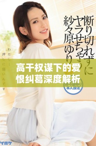 高干權(quán)謀下的愛恨糾葛深度解析與免費(fèi)閱讀體驗(yàn)