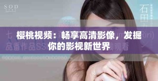 櫻桃視頻：暢享高清影像，發(fā)掘你的影視新世界