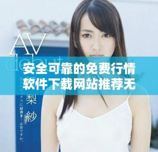 安全可靠的免費(fèi)行情軟件下載網(wǎng)站推薦無病毒版本