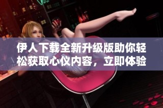 伊人下載全新升級版助你輕松獲取心儀內容，立即體驗吧!