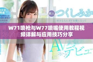 W71噴槍與W77噴嘴使用教程視頻詳解與應用技巧分享