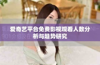 愛奇藝平臺免費影視觀看人數(shù)分析與趨勢研究