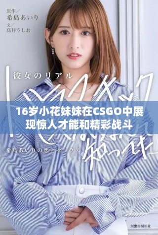 16歲小花妹妹在CSGO中展現(xiàn)驚人才能和精彩戰(zhàn)斗