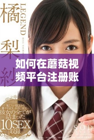 如何在蘑菇視頻平臺(tái)注冊(cè)賬號(hào)并開(kāi)始觀看視頻