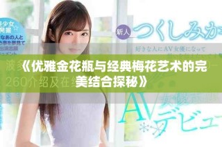《優(yōu)雅金花瓶與經(jīng)典梅花藝術(shù)的完美結(jié)合探秘》