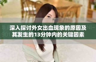 深入探討外女出血現(xiàn)象的原因及其發(fā)生的13分鐘內(nèi)的關(guān)鍵因素