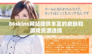 86skins網(wǎng)站提供豐富的皮膚和游戲資源選擇