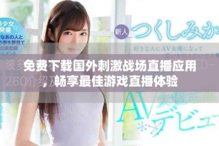 免費(fèi)下載國(guó)外刺激戰(zhàn)場(chǎng)直播應(yīng)用，暢享最佳游戲直播體驗(yàn)
