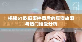 揭秘51吃瓜事件背后的真實(shí)故事與熱門話題分析