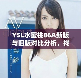 YSL水蜜桃86A新版與舊版對(duì)比分析，找到適合你的完美香氛