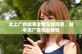 北上廣的故事全集在線觀看，暢享無廣告觀影體驗