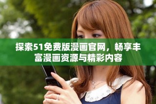 探索51免費版漫畫官網(wǎng)，暢享豐富漫畫資源與精彩內(nèi)容