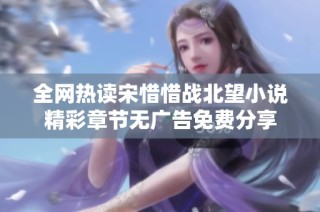 全網(wǎng)熱讀宋惜惜戰(zhàn)北望小說精彩章節(jié)無廣告免費(fèi)分享