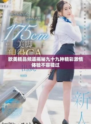 歐美精品頻道揭秘九十九種精彩激情體驗(yàn)不容錯(cuò)過(guò)