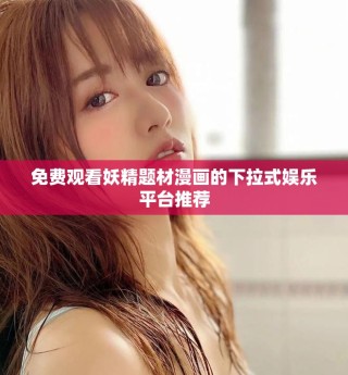 免費(fèi)觀看妖精題材漫畫的下拉式娛樂平臺(tái)推薦