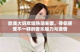 歐美大媽歡唱熱潮來襲，帶你感受不一樣的音樂魅力與激情