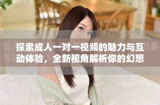 探索成人一對一視頻的魅力與互動體驗，全新視角解析你的幻想