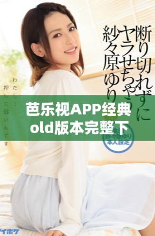 芭樂視APP經(jīng)典 old版本完整下載合集分享