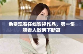 免費觀看在線影視作品，第一集觀看人數(shù)創(chuàng)下新高