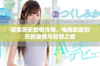 探索歷史愛情傳奇，電視劇武則天的激情與智慧之旅