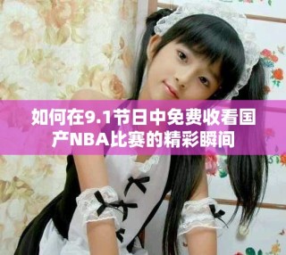 如何在9.1節(jié)日中免費(fèi)收看國產(chǎn)NBA比賽的精彩瞬間