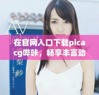 在官網(wǎng)入口下載picacg嗶咔，暢享豐富動(dòng)漫資源與精彩內(nèi)容