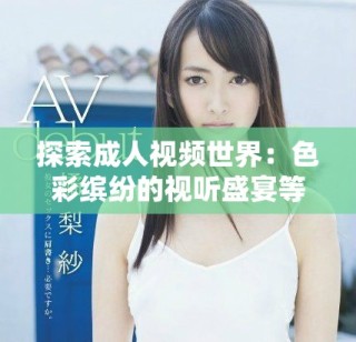 探索成人視頻世界：色彩繽紛的視聽盛宴等你參與