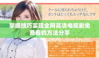 掌握技巧實現(xiàn)全網(wǎng)高清電視劇免費看的方法分享