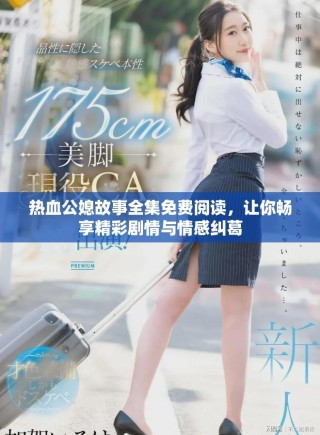 熱血公媳故事全集免費(fèi)閱讀，讓你暢享精彩劇情與情感糾葛