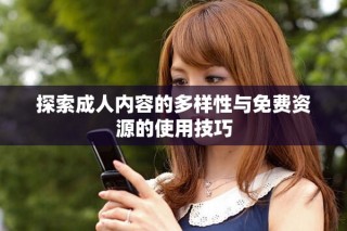 探索成人內(nèi)容的多樣性與免費(fèi)資源的使用技巧