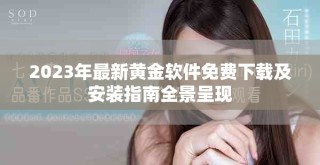 2023年最新黃金軟件免費下載及安裝指南全景呈現(xiàn)