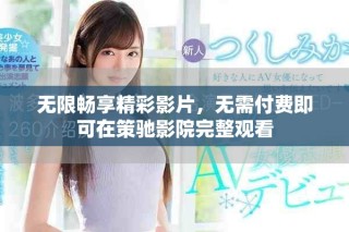 無限暢享精彩影片，無需付費即可在策馳影院完整觀看