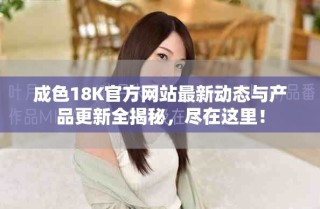成色18K官方網(wǎng)站最新動態(tài)與產(chǎn)品更新全揭秘，盡在這里！