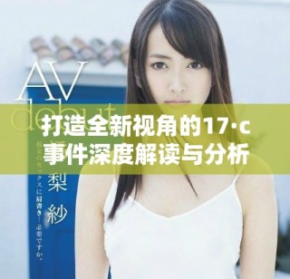 打造全新視角的17·c事件深度解讀與分析報告