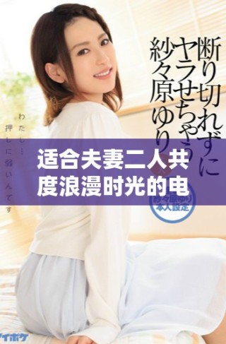 適合夫妻二人共度浪漫時(shí)光的電影推薦清單與點(diǎn)評(píng)
