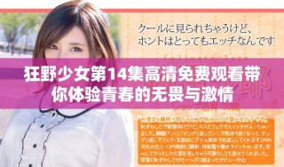 狂野少女第14集高清免費(fèi)觀看帶你體驗(yàn)青春的無(wú)畏與激情