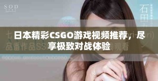 日本精彩CSGO游戲視頻推薦，盡享極致對戰(zhàn)體驗(yàn)