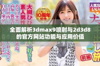 全面解析3dmax9噴射與2d3d8的官方網(wǎng)站功能與應(yīng)用價(jià)值