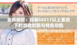 全新體驗：探秘iOS17以上系統(tǒng)下的游戲創(chuàng)新與特色功能