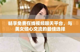 暢享免費(fèi)在線視頻聊天平臺，與美女傾心交流的最佳選擇
