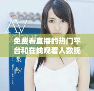 免費(fèi)看直播的熱門平臺和在線觀看人數(shù)統(tǒng)計分析