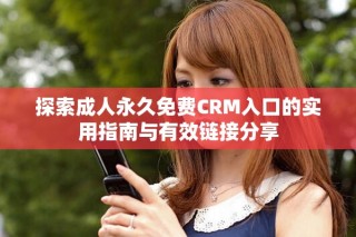 探索成人永久免費(fèi)CRM入口的實用指南與有效鏈接分享
