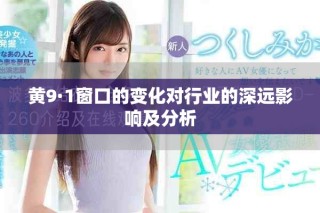 黃9·1窗口的變化對(duì)行業(yè)的深遠(yuǎn)影響及分析