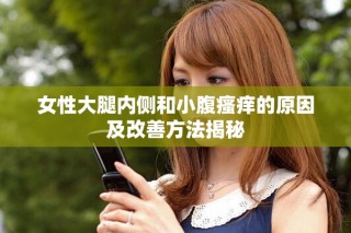 女性大腿內(nèi)側(cè)和小腹瘙癢的原因及改善方法揭秘